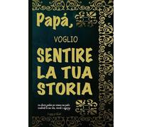 PAPÀ, VOGLIO SENTIRE LA TUA STORIA: Un diario guidato per catturare la vita, i ricordi e la saggezza di un uomo straordinario