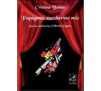 Papagena, zuccherino mio. Guida semiseria ai libretti d'opera