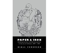 Paper and Iron: Hamburg Business and German Politics in the Era of Inflation, 1897-1927