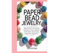 Paper Bead Jewelry: Master the Art of Creating Beautiful, Custom Jewelry from Paper - 12 Stunning Projects for Beginners