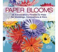 Paper Blooms: 25 Extraordinary Flowers to Make for Weddings, Celebrations & More