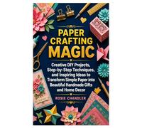 PAPER CRAFTING MAGIC: Creative DIY Projects, Step by Step Techniques, and Inspiring Ideas to Transform Simple Paper into Beautiful Handmade Gifts and Home Decor
