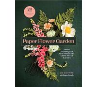 Paper Flower Garden: Fresh Techniques for Handmade Crepe Paper Blooms