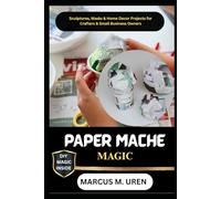 PAPER MACHE MAGIC: Sculptures, Masks & Home Decor Projects for Crafters & Small Business Owners
