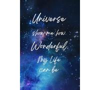 Paper notebook: Universe, show me how wonderful my life can be: Thoughts, dreams, and visions of an extraordinary journey.