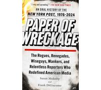 Paper of Wreckage: The Rogues, Renegades, Wiseguys, Wankers, and Relentless Reporters Who Redefined American Media: An Oral History of the New York ... Reporters Who Redefined American Media