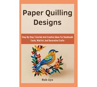 Paper Quilling Designs: Step-By-Step Tutorials And Creative Ideas For Handmade Cards, Wall Art, And Decorative Crafts