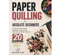 Paper Quilling for Absolute Beginners: Step-by-Step Coil Shapes, Teardrops, Scrolls, and Your First 20 Filigree Projects