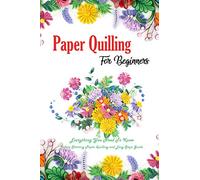 Paper Quilling For Beginners: Everything You Need To Know Before Starting Paper Quilling and Easy Steps Guide: Quilling Book