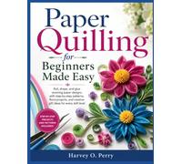 Paper Quilling for Beginners Made Easy: Roll, shape, and glue stunning paper designs with step-by-step patterns, floral projects, and creative gift ideas for every skill level
