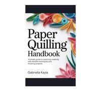 Paper Quilling Handbook: A simple guide to exploring creativity with detailed techniques and stunning projects