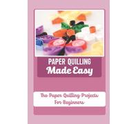Paper Quilling Made Easy: The Paper Quilling Projects For Beginners