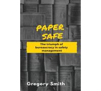 Paper Safe: The triumph of bureaucracy in safety management - Smith Gregory W