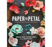 Paper to Petal: 75 Whimsical Paper Flowers to Craft by Hand