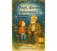 Papi, dis-moi pourquoi ? On ne ramasse pas les gens.: Carnet de sagesse, leçon de vie, conseils, éducation, histoire d'enfant, conte, d'un grand-père à son petit-fils.