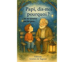 Papi, dis-moi pourquoi ? On ne ramasse pas les gens.: Carnet de sagesse, leçon de vie, conseils, éducation, histoire d'enfant, conte, d'un grand-père à son petit-fils.