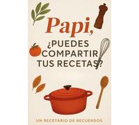 Papi, ¿Puedes Compartir Tus Recetas? - Un Recetario de Recuerdos: Captura, Anota y Celebra los Platillos Favoritos de Papi y sus Historias Familiares