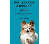 PAPILLON DOG GROOMING GUIDE: Step-by-Step Guide to Nurture Your Papillon, Tips for a Beautiful Coat, Healthy Skin & Show-Ready Man friend
