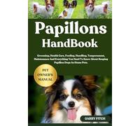 PAPILLONS HANDBOOK: Grooming, Health Care, Feeding, Handling, Temperament, Maintenance And Everything You Need To Know About Keeping Papillon Dogs As Home Pets.