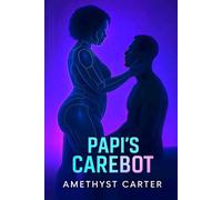 Papi's Carebot: He craves surrender he can’t admit. She learns pleasure she was never built for. Together, they will find release.