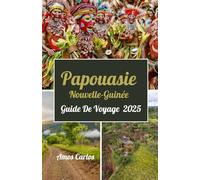 Papouasie Nouvelle-Guinée Guide De Voyage 2025: Découvrez la beauté intacte