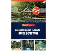 PAPOUASIE-NOUVELLE-GUINÉE GUIDE DE VOYAGE 2025: Des sites incontournables, des cultures diverses et une beauté naturelle vous attendent