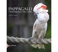 Pappagalli. L'intelligenza che canta. Ediz. illustrata