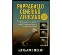 PAPPAGALLO CENERINO AFRICANO: Una guida completa per principianti su come prendersi cura, nutrire, allevare, toelettatura, habitat, salute e strategie
