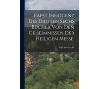 Papst Innocenz des Dritten sechs Bücher von den Geheimnissen der hei (Tascabile)