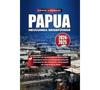 PAPUA-NEUGUINEA REISEFÜHRER 2024-2025: Erkunden Sie atemberaubende Regenwälder, abgelegene Inseln und einzigartige kulturelle Abenteuer für den ultimativen Urlaub abseits der ausgetretenen Pfade