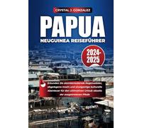 PAPUA-NEUGUINEA REISEFÜHRER 2024-2025: Erkunden Sie atemberaubende Regenwälder, abgelegene Inseln und einzigartige kulturelle Abenteuer für den ultimativen Urlaub abseits der ausgetretenen Pfade