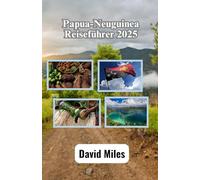 Papua-Neuguinea Reiseführer 2025: Entdecken Sie die ungezähmte Schönheit, die reichen Traditionen und die atemberaubenden Landschaften des Landes der tausend Stämme