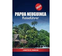 Papua Neuguinea Reiseführer 2025: Erkundung des Herzens Ozeaniens, Top-Reiseziel, Geheimtipps, Kultur, Aktivitäten und Abenteuer