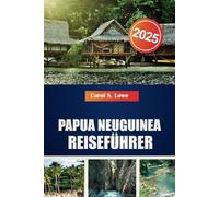 PAPUA NEUGUINEA REISEFÜHRER 2025: Sehenswerte, vielfältige Kulturen und natürliche Schönheiten erwarten Sie