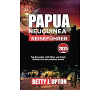 PAPUA NEUGUINEA REISEFÜHRER 2025: Top-Reiseziele, Aktivitäten und lokale Einblicke für den perfekten Urlaub