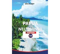 PAPUA NEUGUINEA REISEFÜHRER 2026: Stammeskulturen, versteckte Dschungel, Inselabenteuer, Tauch-Hotspots & Reisetipps für einen unvergesslichen Urlaub