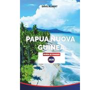 PAPUA NUOVA GUINEA GUIDA DI VIAGGIO 2026: Culture tribali, giungle nascoste, avventure sull'isola, hotspot per le immersioni e consigli di viaggio per una vacanza indimenticabile