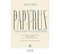 Papyrus. L'infinito in un giunco. La grande avventura del libro nel mondo antico