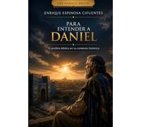 Para entender a Daniel: El profeta bíblico en su contexto histórico