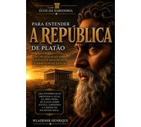 Para Entender A República: Uma Investigação Sobre a Justiça, a Ideia do Bem e a Imortalidade da Alma