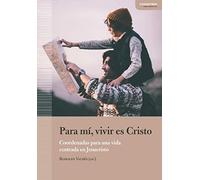 Para mí, vivir es Cristo: Coordenadas para una vida centrada en Jesucristo
