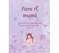 Para ti, mamá: Un diario de recuerdos que estoy escribiendo solo para ti