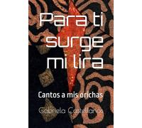 Para ti surge mi lira: Cantos a mis orichas