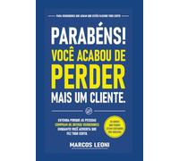 Parabéns! Você Acabou de Perder Mais um Cliente.: Entenda por que as pessoas compram de outros vendedores enquanto você acredita que fez tudo certo.