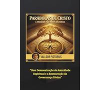 PARÁBOLAS DE CRISTO: A Verdade Além dos Sistemas: Uma Demonstração de Autoridade Espiritual e a Restauração da Governança Divina