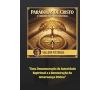 PARÁBOLAS DE CRISTO: A Verdade Além dos Sistemas: Uma Demonstração de Autoridade Espiritual e a Restauração da Governança Divina