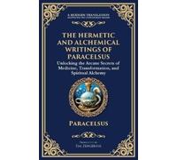 The Hermetic and Alchemical Writings of Paracelsus: Unlocking the Secrets of Nature and Transformation