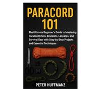 PARACORD 101: The Ultimate Beginner’s Guide to Mastering Paracord Knots, Bracelets, Lanyards, and Survival Gear with Step-by-Step Projects and Essential Techniques