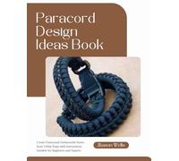 Paracord Design Ideas Book: Create Functional Fashionable Items from Utility Rope with Instructions Suitable for Beginners and Experts