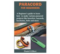 PARACORD FOR BEGINNERS: A Beginner’s guide to learn how to make various paracord projects like bracelets, lanyards, keychains, belts and more